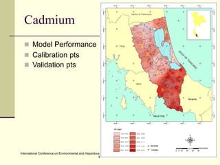 International Conference on Environmental and Hazardous Substance Management: Towards a Green Economy, Bangkok, Thailand.
May 21-23, 2013
International Conference on Environmental and Hazardous Substance Management: Towards a Green Economy, Bangkok, Thailand.
May 21-23, 2013
Cadmium
 Model Performance
 Calibration pts
 Validation pts
 