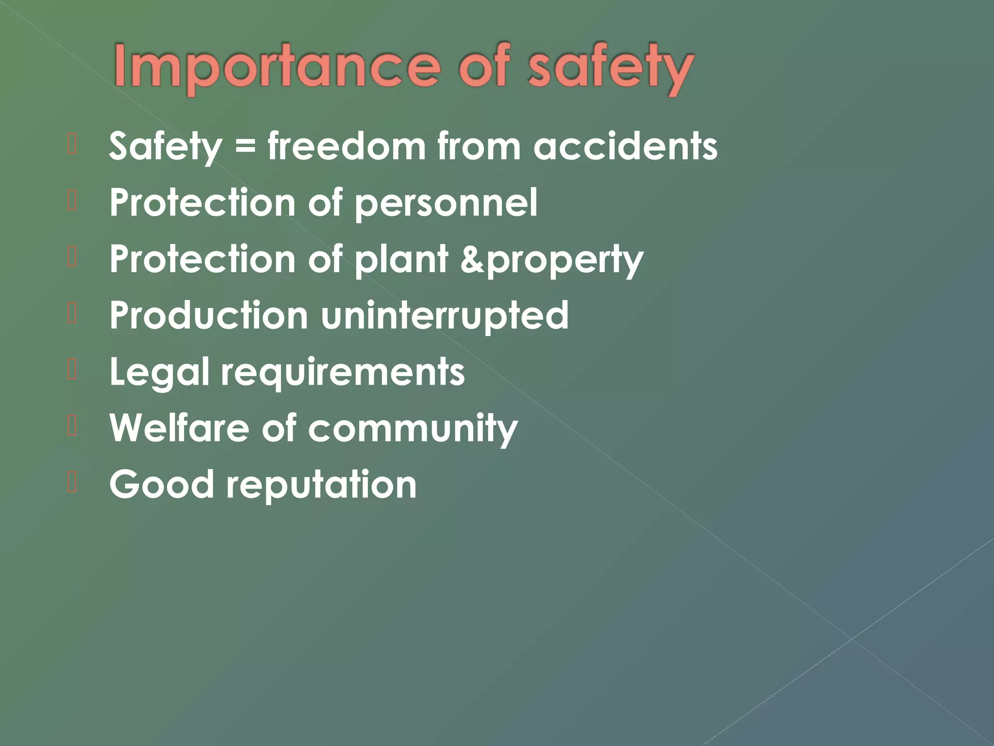  Safety = freedom from accidents 
 Protection of personnel 
 Protection of plant &property 
 Production uninterrupted 
 Legal requirements 
 Welfare of community 
 Good reputation 
 
