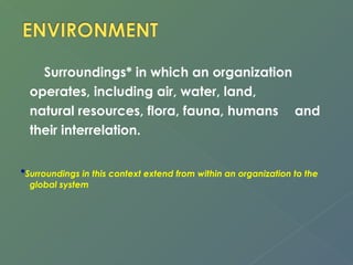 Surroundings* in which an organization 
operates, including air, water, land, 
natural resources, flora, fauna, humans and 
their interrelation. 
*Surroundings in this context extend from within an organization to the 
global system 
 