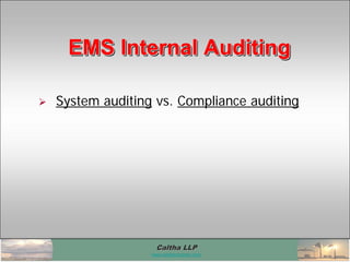 Caltha LLPCaltha LLP
www.calthacompany.com
 System auditing vs. Compliance auditing
EMS Internal AuditingEMS Internal AuditingEMS Internal Auditing
 