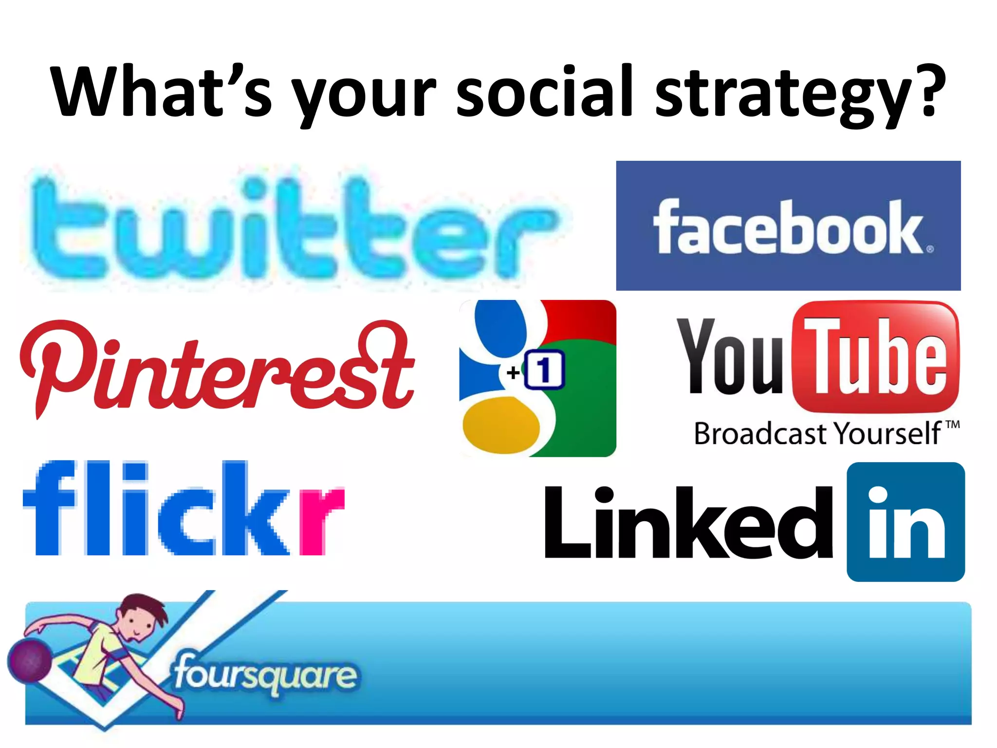 What’s your social strategy?
 