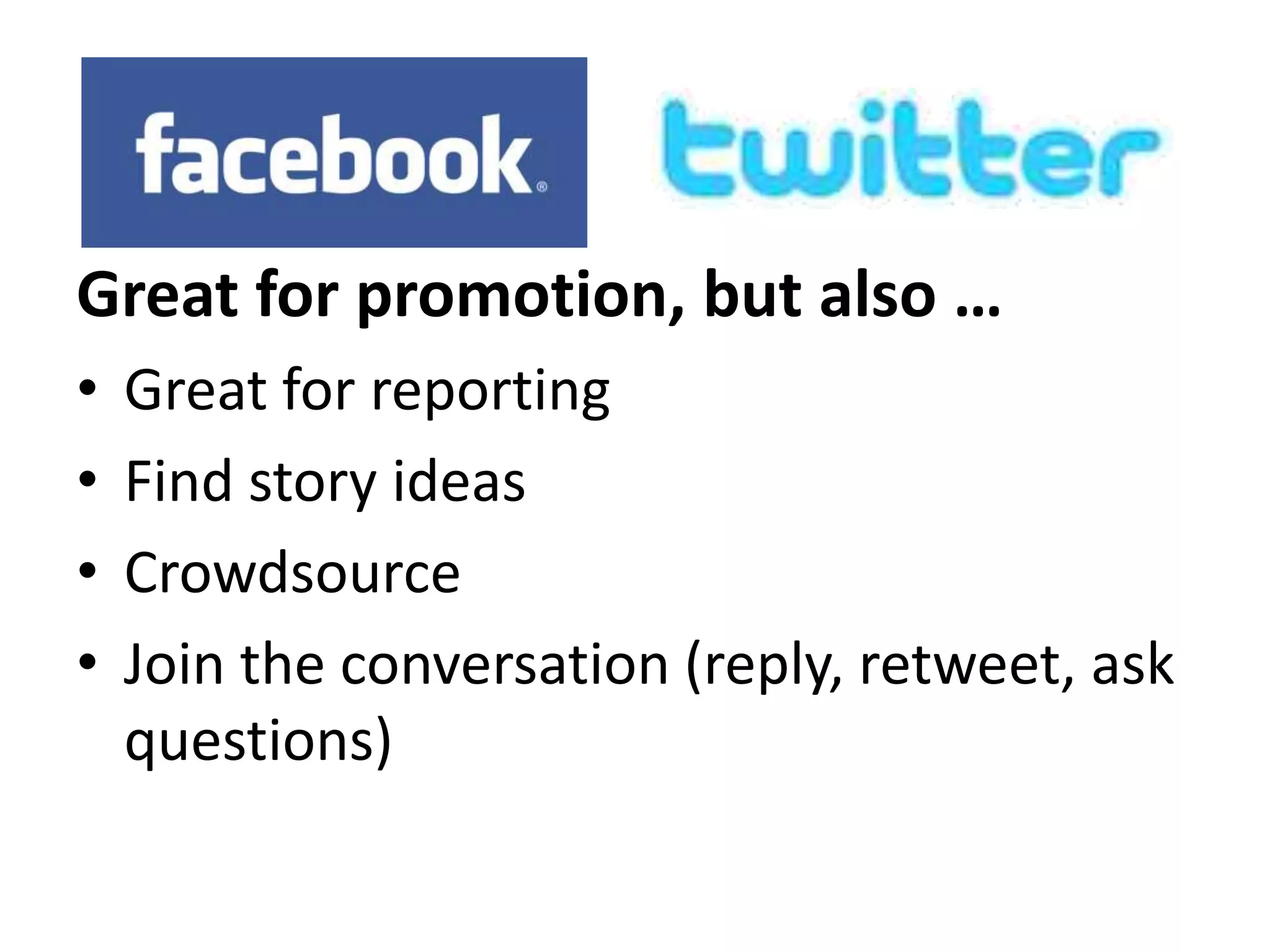 Great for promotion, but also …
•   Great for reporting
•   Find story ideas
•   Crowdsource
•   Join the conversation (reply, retweet, ask
    questions)
 