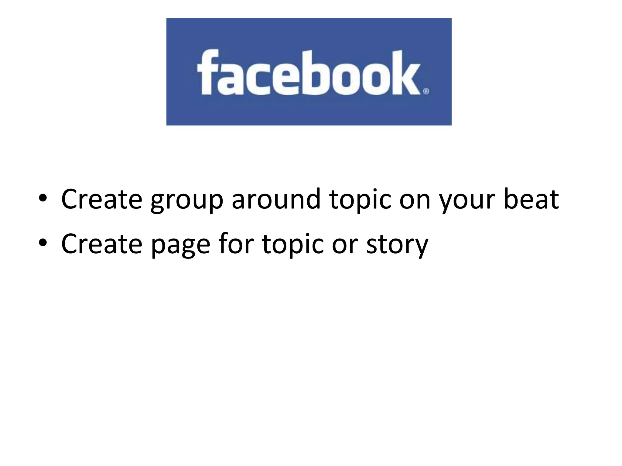 • Create group around topic on your beat
• Create page for topic or story
 
