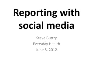 Reporting with
 social media
      Steve Buttry
    Everyday Health
      June 8, 2012
 
