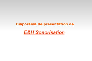 Diaporama de présentation de

   E&H Sonorisation
 