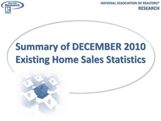 NATIONAL ASSOCIATION OF REALTORS®
                                        RESEARCH




Summary of DECEMBER 2010
Existing Home Sales Statistics
 