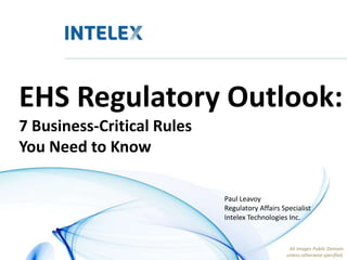 EHS Regulatory Outlook:
7 Business-Critical Rules
You Need to Know
Paul Leavoy
Regulatory Affairs Specialist
Intelex Technologies Inc.
All images Public Domain
unless otherwise specified.
 
