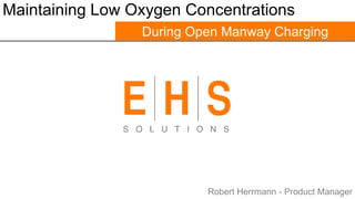 Maintaining Low Oxygen Concentrations
During Open Manway Charging

Robert Herrmann - Product Manager

 