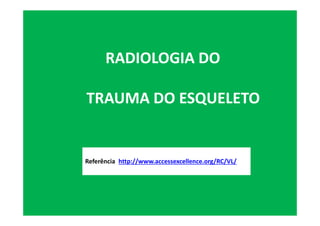 RADIOLOGIA DO
TRAUMA DO ESQUELETO
Referência: http://www.accessexcellence.org/RC/VL/
 
