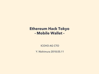Ethereum Hack Tokyo
- Mobile Wallet -
ICOVO AG CTO
Y. Nishimura 2018.05.11
 