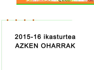 2015-16 ikasturtea
AZKEN OHARRAK
 