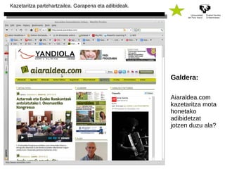 Kazetaritza partehartzailea. Garapena eta adibideak. 
Galdera: 
Aiaraldea.com 
kazetaritza mota 
honetako 
adibidetzat 
jotzen duzu ala? 
