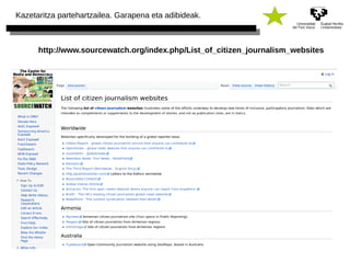 Kazetaritza partehartzailea. Garapena eta adibideak. 
http://www.sourcewatch.org/index.php/List_of_citizen_journalism_websites 
 