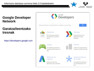 Informazio datubase sormena Web 2.0 baliabideekin 
Google Developer 
Network 
Garatzaileentzako 
tresnak 
https://developers.google.com 
 