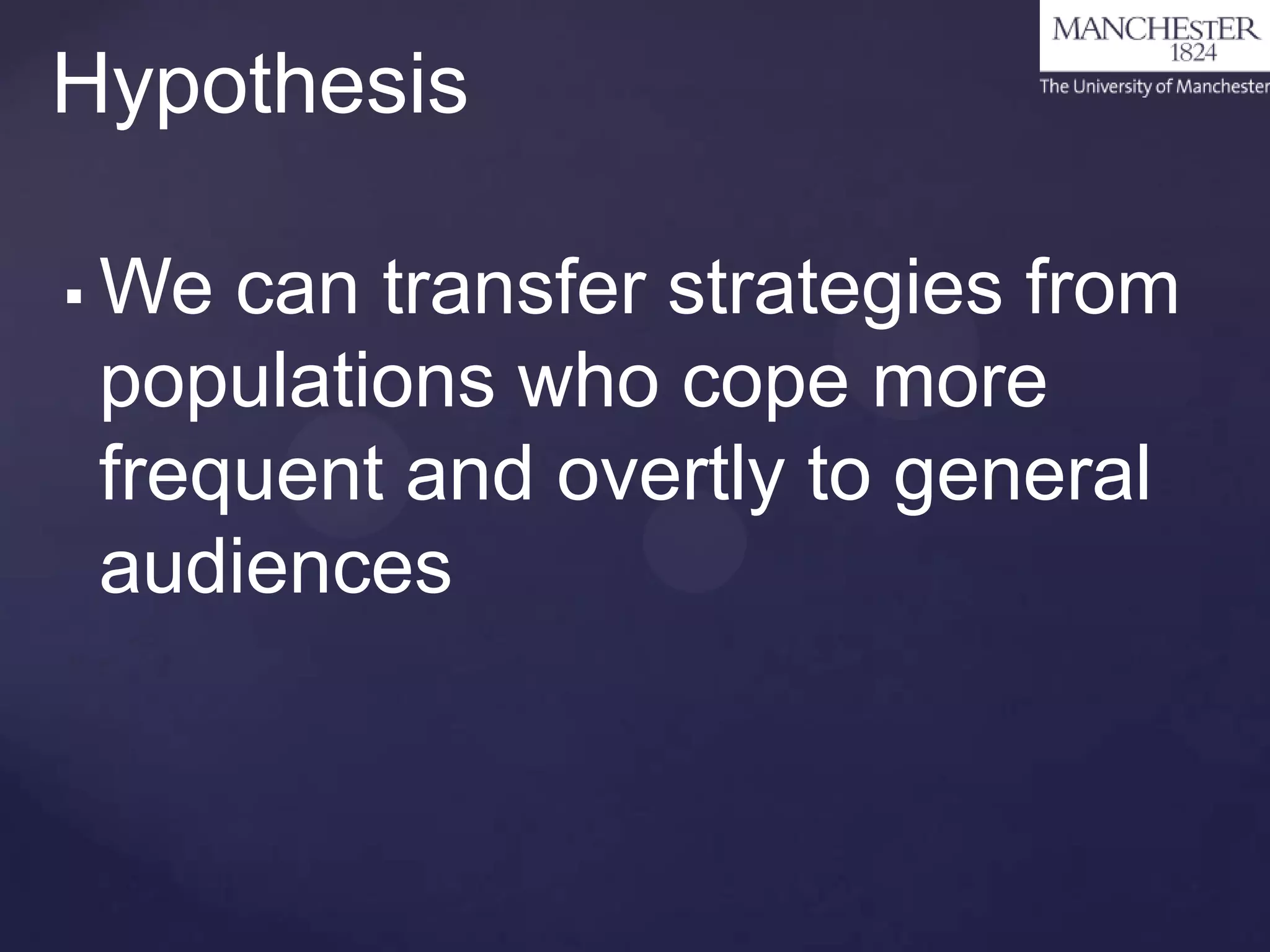 Hypothesis


We can transfer strategies from
populations who cope more
frequent and overtly to general
audiences

 