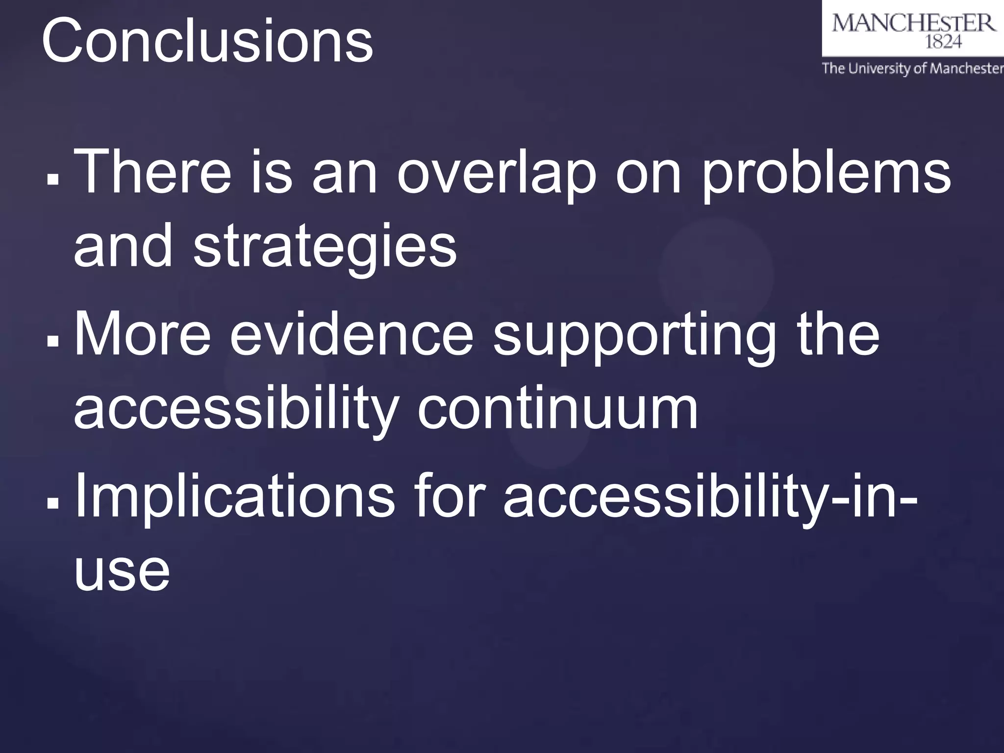 Conclusions
There is an overlap on problems
and strategies
 More evidence supporting the
accessibility continuum
 Implications for accessibility-inuse


 