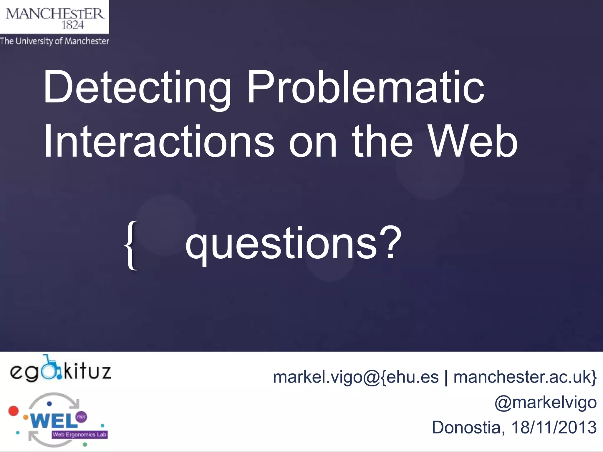 Detecting Problematic
Interactions on the Web

{ questions?
markel.vigo@{ehu.es | manchester.ac.uk}
@markelvigo
Donostia, 18/11/2013

 