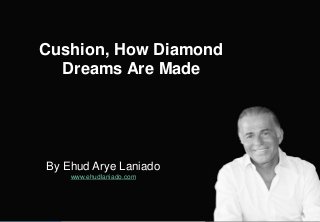 By Ehud Arye Laniado
www.ehudlaniado.com
Cushion, How Diamond
Dreams Are Made
 