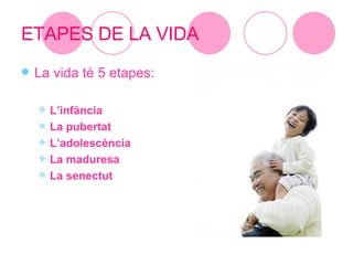 ETAPES DE LA VIDA <ul><li>La vida té 5 etapes: </li></ul><ul><ul><li>L’infància </li></ul></ul><ul><ul><li>La pubertat </l...