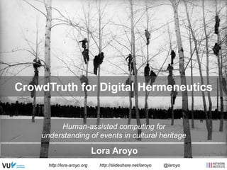 CrowdTruth for Digital Hermeneutics
Human-assisted computing for
understanding of events in cultural heritage
Lora Aroyo
http://lora-aroyo.org http://slideshare.net/laroyo @laroyo
 