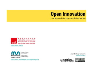 Open Innovation
                                         La apertura de los procesos de innovación




http://www.mik.es




                                                                Aitor Bediaga Escudero
                                                                       abediaga@mik.es


http://www.mondragon.edu/enpresagintza
 