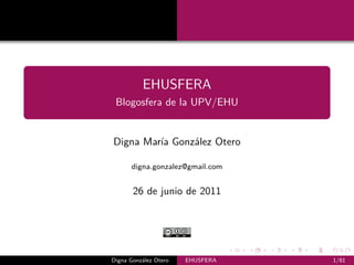 EHUSFERA
 Blogosfera de la UPV/EHU


Digna María González Otero

      digna.gonzalez@gmail.com


       26 de junio de 2011




Digna González Otero   EHUSFERA   1/81
 