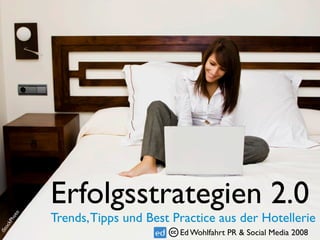 Erfolgsstrategien 2.0
        to




             Trends, Tipps und Best Practice aus der Hotellerie
      ho
  kP
 oc
iSt




                                     Ed Wohlfahrt PR & Social Media 2008
 