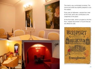 The hotel is very comfortably furnished. The
rooms and suites are stylishly adapted to suit
the subject.
Every year at Halloween, vampire fans meet
at the hotel, which also contributes to the
creepiness of the place.
At the front desk, which is located on the ﬁrst
ﬂoor, "original documents" of Count Dracula
are offered for sale.
20
 