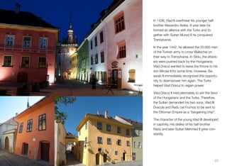 In 1436, Vlad II overthrew his younger half-
brother Alexandru Aldea. A year later he
formed an alliance with the Turks and to-
gether with Sultan Murad II he conquered
Transylvania.
In the year 1442, he allowed the 20,000 men
of the Turkish army to cross Wallachia on
their way to Transylvania. In Sibiu, the attack-
ers were pushed back by the Hungarians.
Vlad Dracul wanted to leave the throne to his
son Mircea II for some time. However, Ba-
sarab II immediately recognized this opportu-
nity to disempower him again. The Turks
helped Vlad Dracul to regain power.
Vlad Dracul II tried alternately to win the favor
of the Hungarians and the Turks. Therefore,
the Sultan demanded his two sons, Vlad III
Dracula and Radu cel Frumos to be sent to
the Ottoman Empire as a "bargaining chip".
The character of the young Vlad III developed
in captivity. His dislike of his half-brother
Radu and later Sultan Mehmed II grew con-
stantly.
23
 