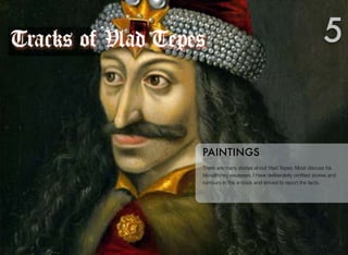 There are many stories about Vlad Tepes. Most discuss his
bloodthirsty excesses. I have deliberately omitted stories and
rumours in this e-book and strived to report the facts.
PAINTINGS
5Tracks of Vlad Tepes
 