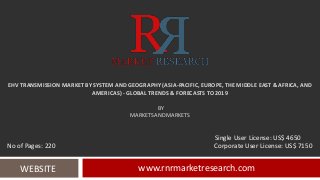 EHV TRANSMISSION MARKET BY SYSTEM AND GEOGRAPHY (ASIA-PACIFIC, EUROPE, THE MIDDLE EAST & AFRICA, AND
AMERICAS) - GLOBAL TRENDS & FORECASTS TO 2019
BY
MARKETSANDMARKETS
www.rnrmarketresearch.comWEBSITE
Single User License: US$ 4650
No of Pages: 220 Corporate User License: US$ 7150
 