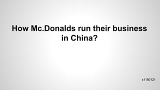 How Mc.Donalds run their business
in China?
s1180121
 