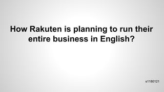 How Rakuten is planning to run their
entire business in English?
s1180121
 