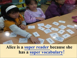 Alice is a  super reader  because   she has a  super vocabulary ! 