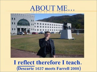 I  reflect  therefore I teach.  (Descarte 1637 meets Farrell 2008) 