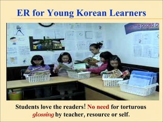 ER for Young Korean Learners Students love the readers!  No need  for torturous  glossing  by teacher, resource or self. 
