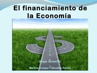 El financiamiento de
la Economía
el dinero y los bancos
Grupo EconTIC
Marina Crespo – Osvaldo Perillo
Grupo EconoTIC
Marina Crespo – Osvaldo Perillo
 
