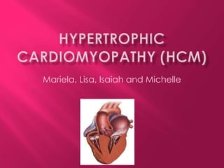 Hypertrophic Cardiomyopathy (HCM) Mariela, Lisa, Isaiah and Michelle 