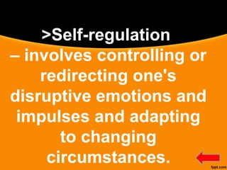 >Self-regulation
– involves controlling or
redirecting one's
disruptive emotions and
impulses and adapting
to changing
circumstances.
 