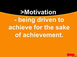 >Motivation
- being driven to
achieve for the sake
of achievement.
 