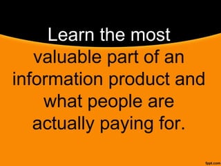 Learn the most
valuable part of an
information product and
what people are
actually paying for.
 