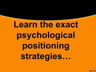 Learn the exact
psychological
positioning
strategies…
 