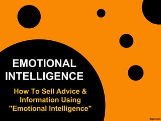 EMOTIONAL
INTELLIGENCE
How To Sell Advice &
Information Using
"Emotional Intelligence"
 
