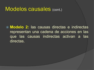 Modelos causales (cont.)
 Modelo 2: las causas directas e indirectas
representan una cadena de acciones en las
que las causas indirectas activan a las
directas.
 