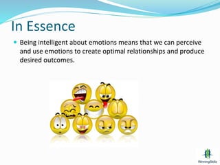  Being intelligent about emotions means that we can perceive
and use emotions to create optimal relationships and produce
desired outcomes.
In Essence
 