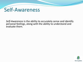 Self-Awareness
Self-Awareness is the ability to accurately sense and identify
personal feelings, along with the ability to understand and
evaluate them.
 