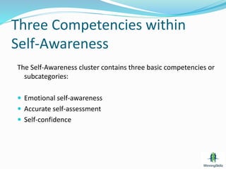 Three Competencies within
Self-Awareness
The Self-Awareness cluster contains three basic competencies or
subcategories:
 Emotional self-awareness
 Accurate self-assessment
 Self-confidence
 