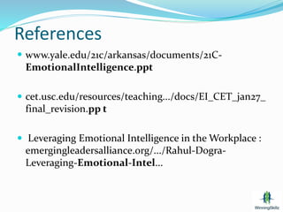 References
 www.yale.edu/21c/arkansas/documents/21C-
EmotionalIntelligence.ppt
 cet.usc.edu/resources/teaching.../docs/EI_CET_jan27_
final_revision.pp t
 Leveraging Emotional Intelligence in the Workplace :
emergingleadersalliance.org/.../Rahul-Dogra-
Leveraging-Emotional-Intel...
 