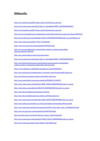 Bibliografía:
http://www.texasheart.org/HIC/Topics_Esp/Cond/endocard_span.cfm
http://www.scielo.org.ar/scielo.php?script=sci_arttext&pid=S0025-76802008000200012
http://www.texasheart.org/HIC/Topics_Esp/Cond/endocard_span.cfm
http://www.revespcardiol.org/es/epidemiologia-endocarditis-infecciosa-espana-los/articulo/90219243/
http://www.scielo.org.ar/scielo.php?pid=S1850-37482006000100008&script=sci_arttext&tlng=en
http://www.scielo.org.ar/pdf/rac/v74n1/v74n1a08.pdf
https://www.sac.org.ar/wp-content/uploads/2014/04/415.pdf
http://www.revespcardiol.org/es/caracteristicas-clinicas-evolucion-endocarditis-
infecciosa/articulo/13095782/
Libro de la salud cardiovascular del hospital clínico
http://www.scielo.org.ar/scielo.php?script=sci_arttext&pid=S0025-76802008000200012
http://www.fundaciondelcorazon.com/informacion-para-pacientes/enfermedades-
cardiovasculares/valvulopatias/endocarditis-infecciosa.html
https://www.nlm.nih.gov/medlineplus/spanish/ency/article/001098.htm
http://www.sadi.org.ar/recomendaciones-y-consensos/item/16-endocarditis-infecciosa
http://www.fisterra.com/guias-clinicas/endocarditis-infecciosa
http://www.sciencedirect.com/science/article/pii/S0300893211003927
http://www.scielo.org.ar/scielo.php?pid=S0025-76802012000200004&script=sci_arttext
http://scielo.sld.cu/scielo.php?pid=S0034-75232009000300001&script=sci_arttext
http://www.who.int/mediacentre/factsheets/fs194/es/
http://www.who.int/mediacentre/news/releases/2014/amr-report/es/
http://www.scielo.org.ar/scielo.php?pid=s0025-76802012000200004&script=sci_arttext
http://www.seimc.org/contenidos/ccs/revisionestematicas/bacteriologia/Marsactrl.pdf
http://www.seimc.org/contenidos/documentoscientificos/eimc/seimc_eimc_v31n08p543a551.pdf
http://www.sac.org.ar/wp-content/uploads/2014/09/TLP18.pdf
http://www.fac.org.ar/1/revista/07v36n3/art_orig/art_ori03/berman.php
http://www.scielo.org.ar/scielo.php?pid=S1850-37482011000600006&script=sci_arttext
http://www.scielo.org.ar/img/revistas/medba/v72n2/a04tab1.gif
 