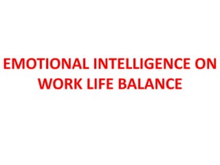 EMOTIONAL INTELLIGENCE ON
WORK LIFE BALANCE
 